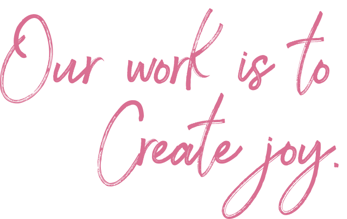 Our work is to Create joy.